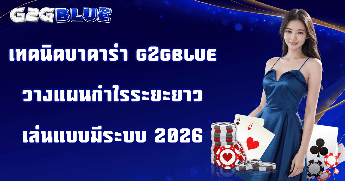 เทคนิคบาคาร่า g2gblue วางแผนกำไร เล่นแบบระบบ 2026